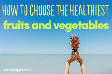 How To Choose The Healthiest Fruits And Vegetables - Holistic Squid