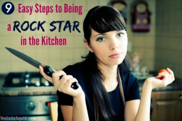 9 Easy Steps to Being a Rock Star in the Kitchen - Holistic Squid
