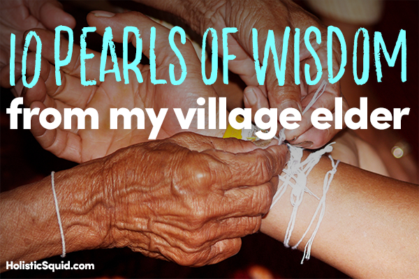 10 Pearls Of Wisdom From My Village Elder - Holistic Squid