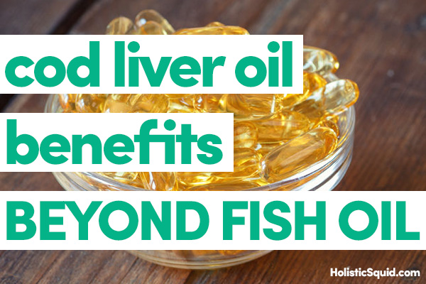 Cod Liver Oil Benefits Beyond Fish Oil - Holistic Squid