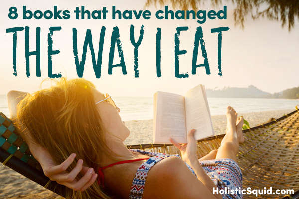 8 Books That Have Changed The Way I Eat - Holistic Squid