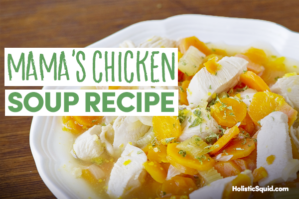 Mama's Chicken Soup Recipe - Holistic Squid