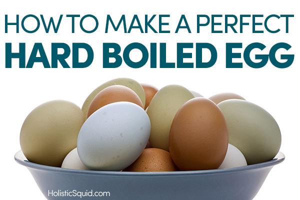 How To Make A Perfect Hard Boiled Egg - Holistic Squid