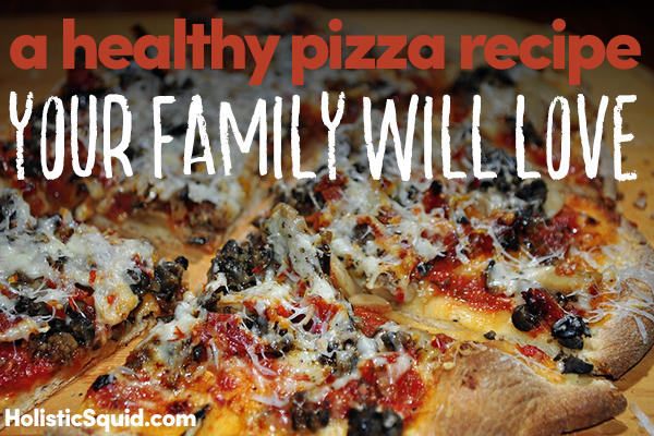 A Healthy Pizza Recipe Your Family Will Love - Holistic Squid