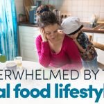 Overwhelmed By The Real Food Lifestyle?