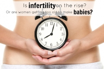 Is Infertility On The Rise? Or Are Women Just Getting Too Old To Make Babies?