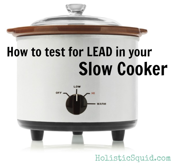 https://holisticsquid.com/wp-content/uploads/2013/06/How-to-test-for-lead-in-your-slow-cooker.jpg