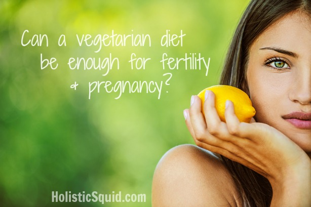 10 Ways to Optimize a Vegetarian Diet for Fertility & Pregnancy - Holistic Squid
