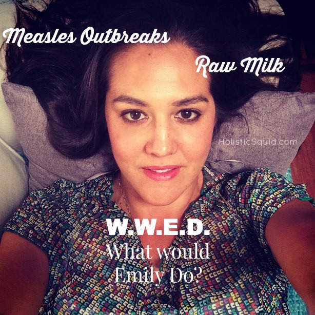 WWED - What Would Emily Do? Q&A with Holistic Squid about raw milk safety and recent measles outbreaks