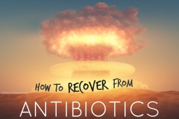 How to Recover from Antibiotics - Holistic Squid