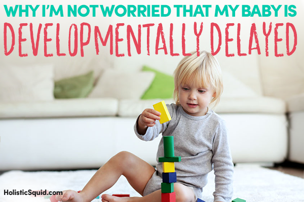 Why I'm Not Worried That My Baby Is Developmentally Delayed - Holistic Squid