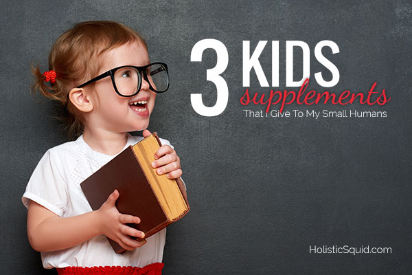 Three Kids Supplements That I Give To My Small Humans - Holistic Squid