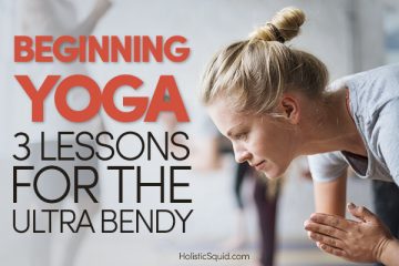 Beginning Yoga: Three Lessons For The Ultra Bendy - Holistic Squid