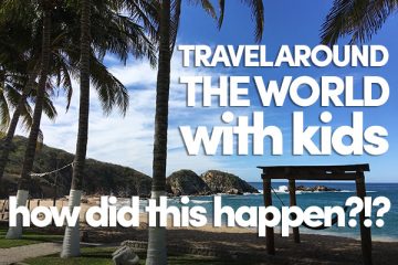 Travel Around The World With Kids - How Did This Happen?!? - Holistic Squid