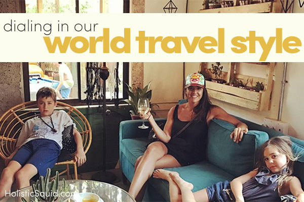 Dialing In Our World Travel Style - Holistic Squid